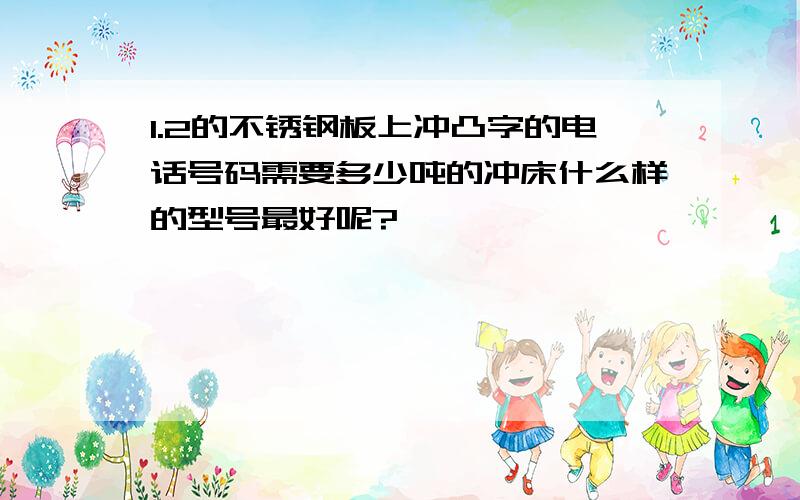 1.2的不锈钢板上冲凸字的电话号码需要多少吨的冲床什么样的型号最好呢?