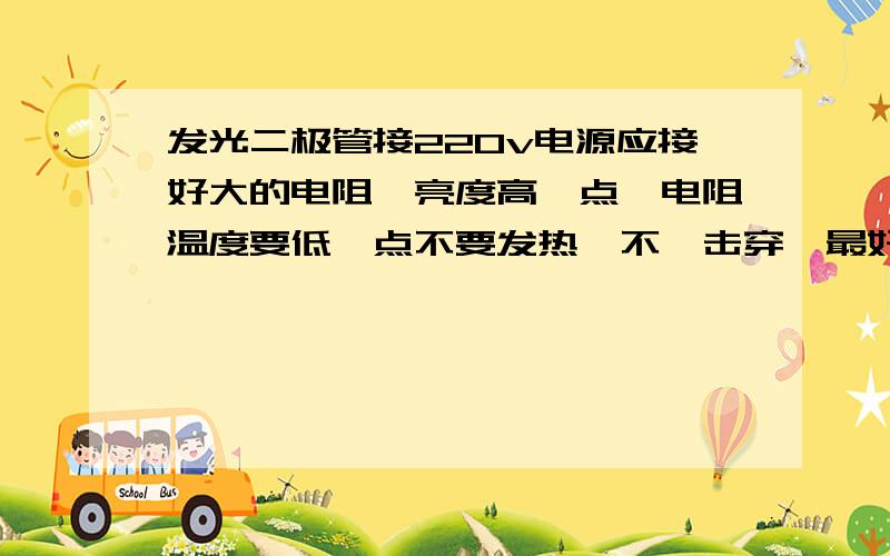 发光二极管接220v电源应接好大的电阻,亮度高一点,电阻温度要低一点不要发热,不柀击穿,最好图例说明.使用那一种规格的电阻才不发热