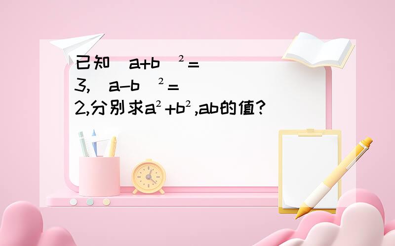 已知（a+b）²=3,（a-b）²=2,分别求a²+b²,ab的值?