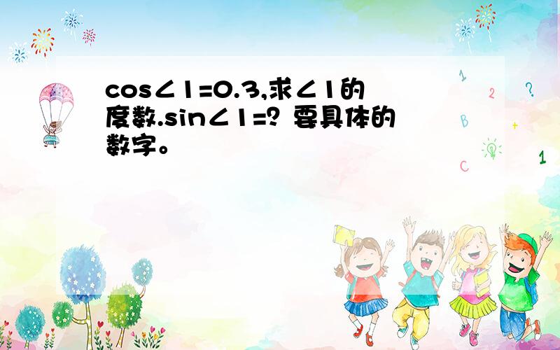 cos∠1=0.3,求∠1的度数.sin∠1=？要具体的数字。