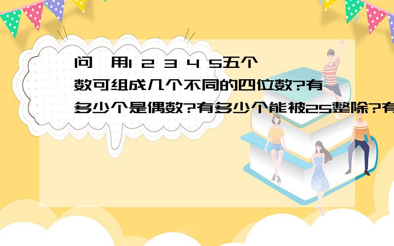 问,用1 2 3 4 5五个数可组成几个不同的四位数?有多少个是偶数?有多少个能被25整除?有多少个能被4整除