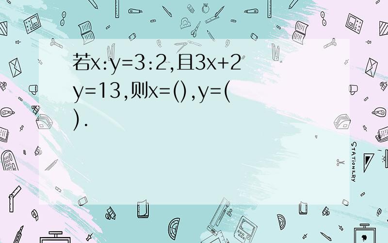 若x:y=3:2,且3x+2y=13,则x=(),y=().