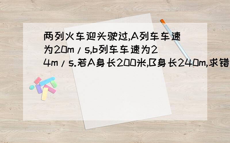 两列火车迎头驶过,A列车车速为20m/s,b列车车速为24m/s.若A身长200米,B身长240m,求错车时间