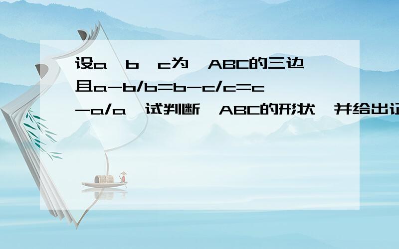 设a、b、c为△ABC的三边且a-b/b=b-c/c=c-a/a,试判断△ABC的形状,并给出证明