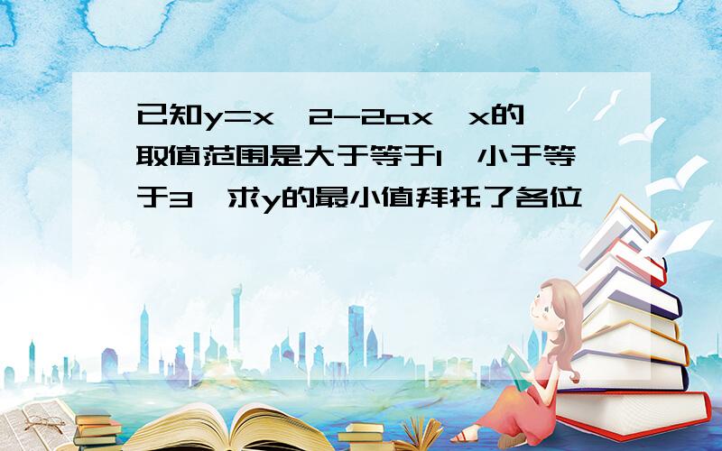 已知y=x^2-2ax,x的取值范围是大于等于1,小于等于3,求y的最小值拜托了各位