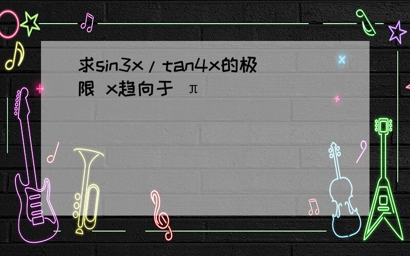 求sin3x/tan4x的极限 x趋向于 π