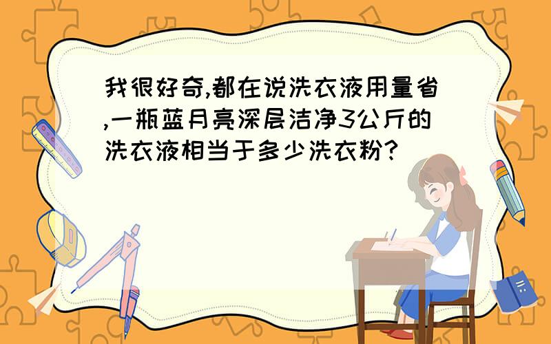 我很好奇,都在说洗衣液用量省,一瓶蓝月亮深层洁净3公斤的洗衣液相当于多少洗衣粉?