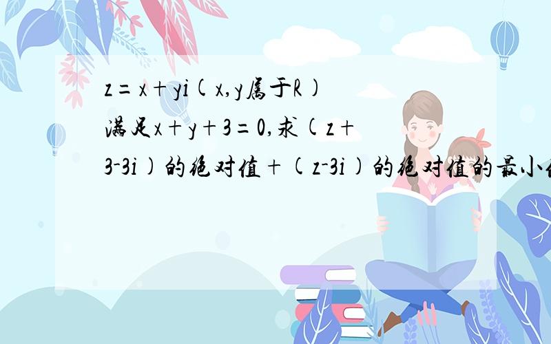 z=x+yi(x,y属于R)满足x+y+3=0,求(z+3-3i)的绝对值+(z-3i)的绝对值的最小值