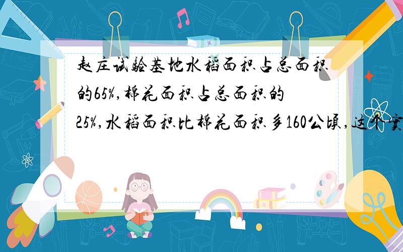 赵庄试验基地水稻面积占总面积的65%,棉花面积占总面积的25%,水稻面积比棉花面积多160公顷,这个实验基地的总面积是多少公顷