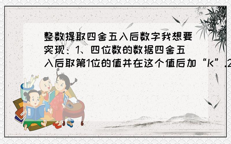 整数提取四舍五入后数字我想要实现：1、四位数的数据四舍五入后取第1位的值并在这个值后加“K”.2、五位数的数据四舍五入后取前两位的值并在这个值后加“K”.3、六位数的数据四舍五