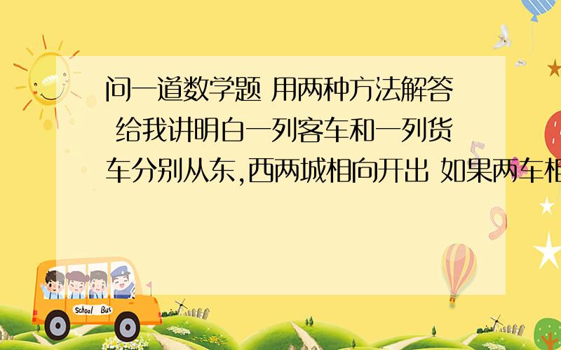 问一道数学题 用两种方法解答 给我讲明白一列客车和一列货车分别从东,西两城相向开出 如果两车相遇后继续前进,那么当客车行驶了全程的五分之四时,火车正好行驶了全程的三分之二,两车