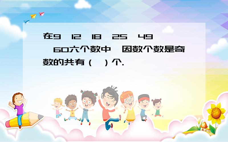 在9,12,18,25,49,60六个数中,因数个数是奇数的共有（ ）个.