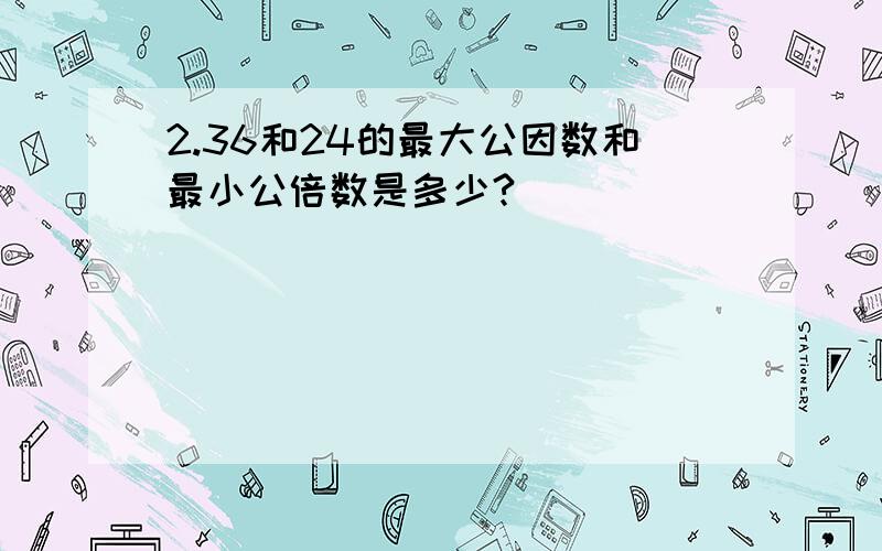 2.36和24的最大公因数和最小公倍数是多少?