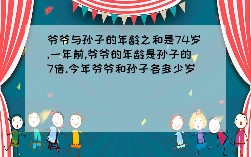 爷爷与孙子的年龄之和是74岁,一年前,爷爷的年龄是孙子的7倍.今年爷爷和孙子各多少岁