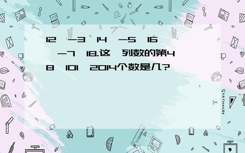 12,-3,14,-5,16,-7,18.这一列数的第48,101,2014个数是几?