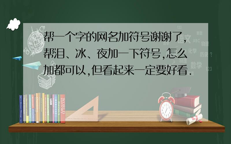 帮一个字的网名加符号谢谢了,帮泪、冰、夜加一下符号,怎么加都可以,但看起来一定要好看.