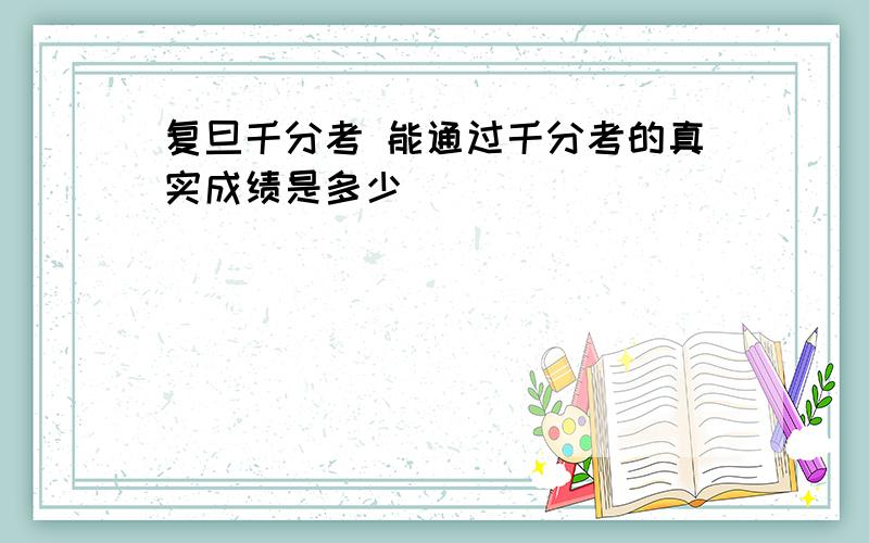 复旦千分考 能通过千分考的真实成绩是多少