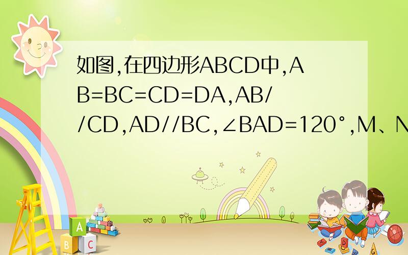 如图,在四边形ABCD中,AB=BC=CD=DA,AB//CD,AD//BC,∠BAD=120°,M、N分别是BC、CD上的点,求证：若∠MAN=60°则△MAN是正三角形