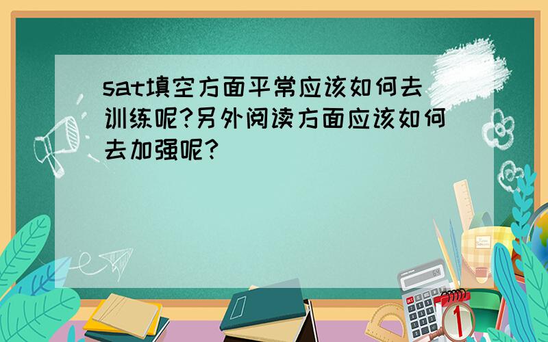 sat填空方面平常应该如何去训练呢?另外阅读方面应该如何去加强呢?