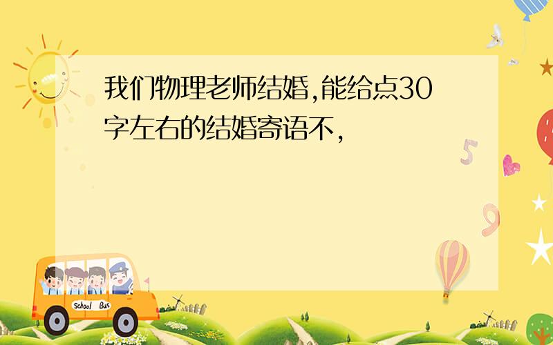 我们物理老师结婚,能给点30字左右的结婚寄语不,