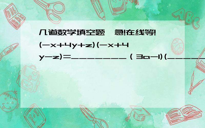 几道数学填空题,急!在线等!(-x+4y+z)(-x+4y-z)=_______（3a-1)(_______)=1-6a+9a²（-x-y)·(x-y)=______4x²+9y²=(2x+3y)²  － _______=(2x-3y)²+________.（x+1)²（x-1)²(x²+1)²=________(x+y)²·(x