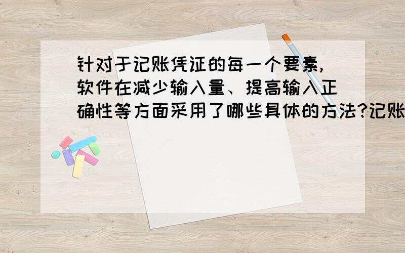 针对于记账凭证的每一个要素,软件在减少输入量、提高输入正确性等方面采用了哪些具体的方法?记账凭证输入过程中通常采用哪些保证凭证输入正确性的控制措施?各位精英们,帮忙回答一下