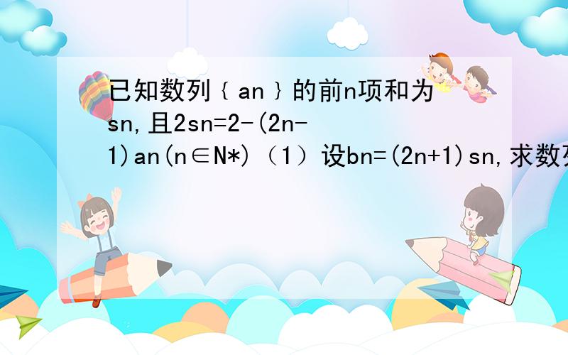 已知数列﹛an﹜的前n项和为sn,且2sn=2-(2n-1)an(n∈N*)（1）设bn=(2n+1)sn,求数列﹛bn﹜的通项公式;(2)证明：1/b1^2+1/b2^2+```+1/bn^2＜1/2