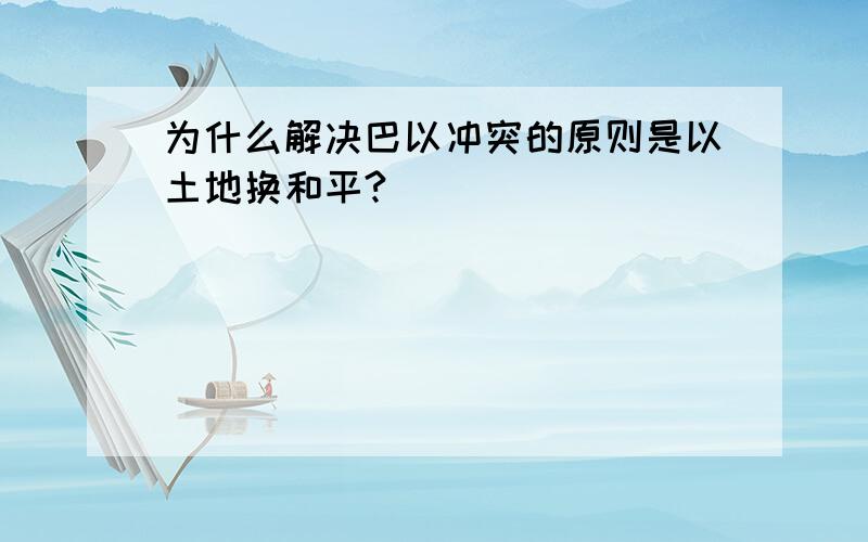 为什么解决巴以冲突的原则是以土地换和平?