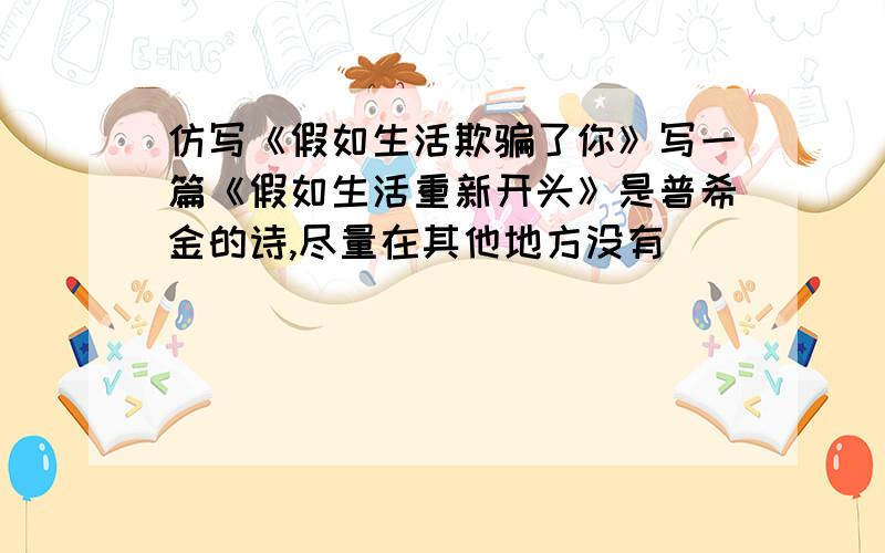 仿写《假如生活欺骗了你》写一篇《假如生活重新开头》是普希金的诗,尽量在其他地方没有