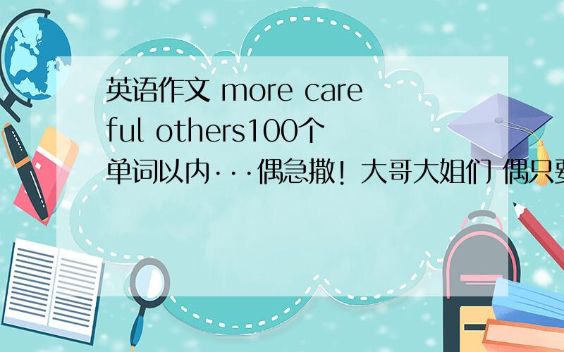 英语作文 more careful others100个单词以内···偶急撒！大哥大姐们 偶只要差不多七年级的水平的~