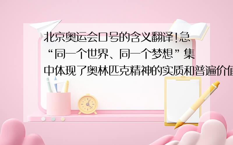 北京奥运会口号的含义翻译!急“同一个世界、同一个梦想”集中体现了奥林匹克精神的实质和普遍价值观——团结、友谊、进步、和谐、参与和梦想,表达了全世界在奥林匹克精神的感召下,