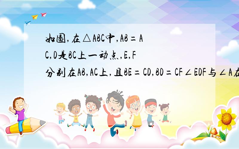 如图,在△ABC中,AB=AC,D是BC上一动点,E,F分别在AB,AC上,且BE=CD,BD=CF∠EDF与∠A在数量上有什么关系画的不好表介意=-=PS：上课听老师说到一点，要用外角性质做，三角形的一个外角等于与它不相邻