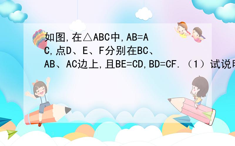 如图,在△ABC中,AB=AC,点D、E、F分别在BC、AB、AC边上,且BE=CD,BD=CF.（1）试说明：DE=DF；（2）若∠A=40°,求∠EDF的度数.