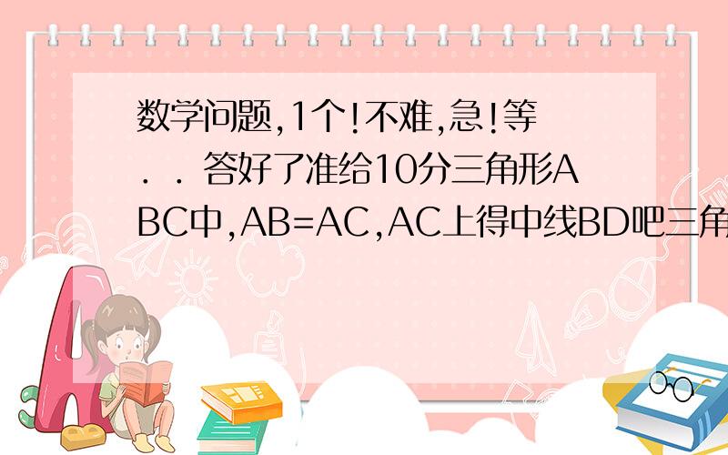 数学问题,1个!不难,急!等．．答好了准给10分三角形ABC中,AB=AC,AC上得中线BD吧三角形ABC得周长分为24CM和30CM两部分,求三角形三边长麻烦写上算式和过程