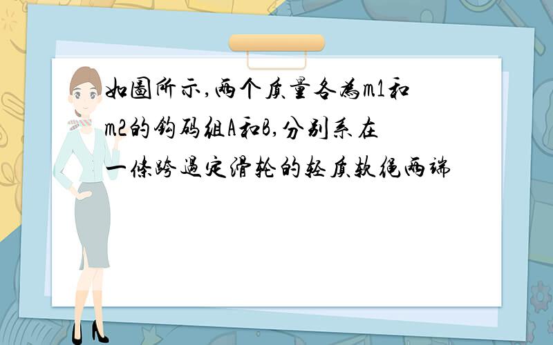 如图所示,两个质量各为m1和m2的钩码组A和B,分别系在一条跨过定滑轮的轻质软绳两端