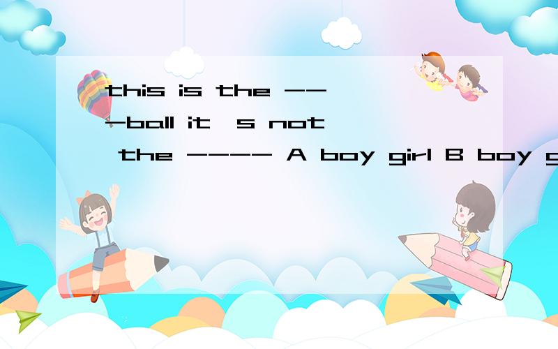 this is the ---ball it's not the ---- A boy girl B boy girl's C boy's girl Dboy's girl