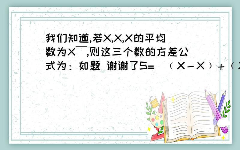 我们知道,若X,X,X的平均数为X￣,则这三个数的方差公式为：如题 谢谢了S=[﹙X－X﹚＋﹙X－X﹚＋﹙X－X﹚],那么由此公式你能推导出S=[﹙X＋X＋X﹚－3﹙X￣﹚]吗?试试看!如果能,请有此类推方差