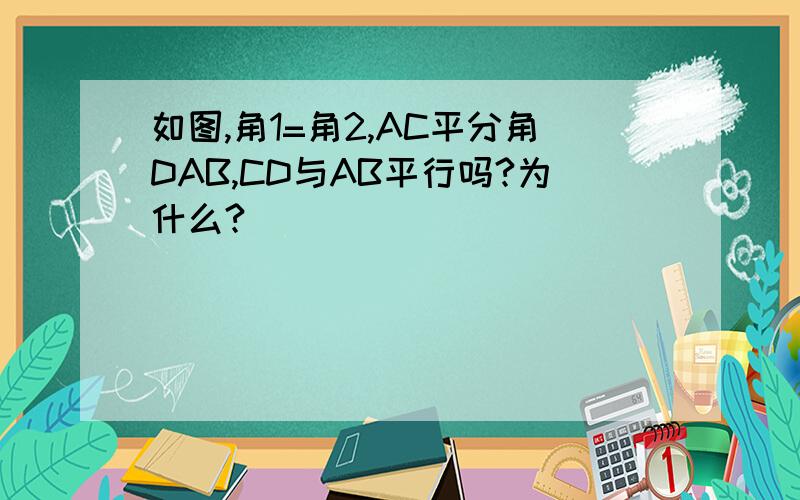 如图,角1=角2,AC平分角DAB,CD与AB平行吗?为什么?