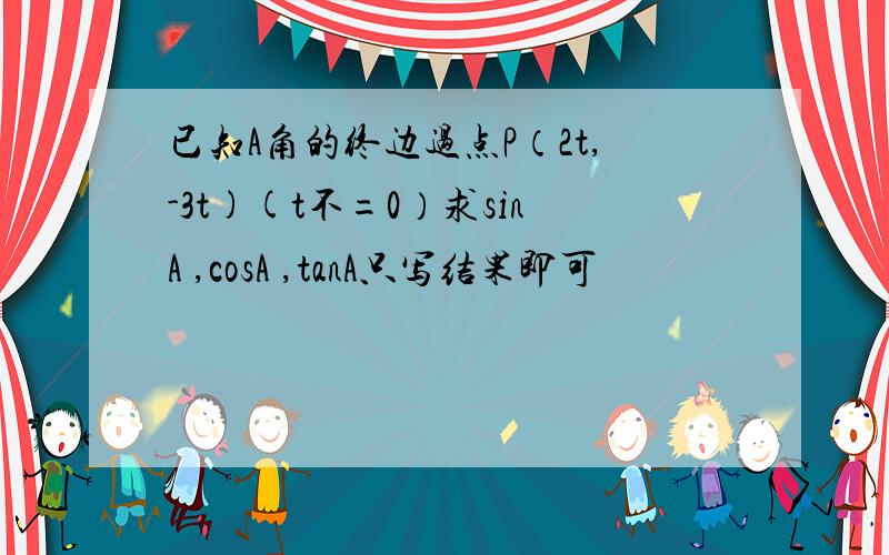 已知A角的终边过点P（2t,-3t)(t不=0）求sinA ,cosA ,tanA只写结果即可