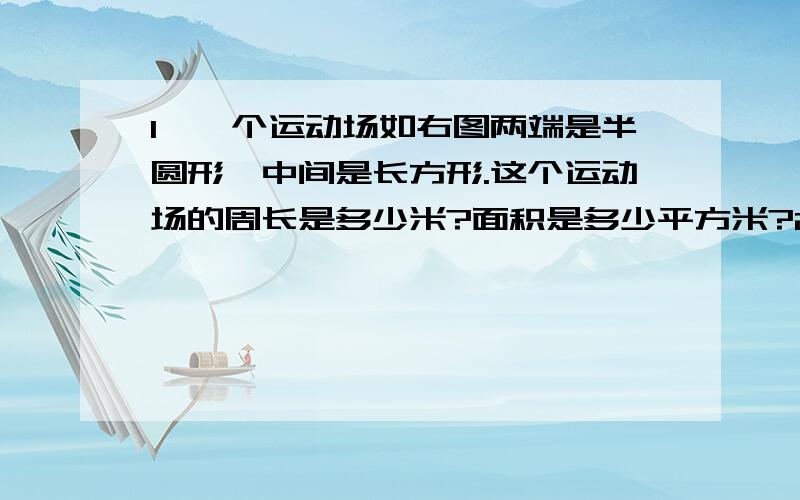 1、一个运动场如右图两端是半圆形,中间是长方形.这个运动场的周长是多少米?面积是多少平方米?2、计算下图中阴影部分的面积（画得有点不规范 第一题是求圆环外院的面积 第二题是求零