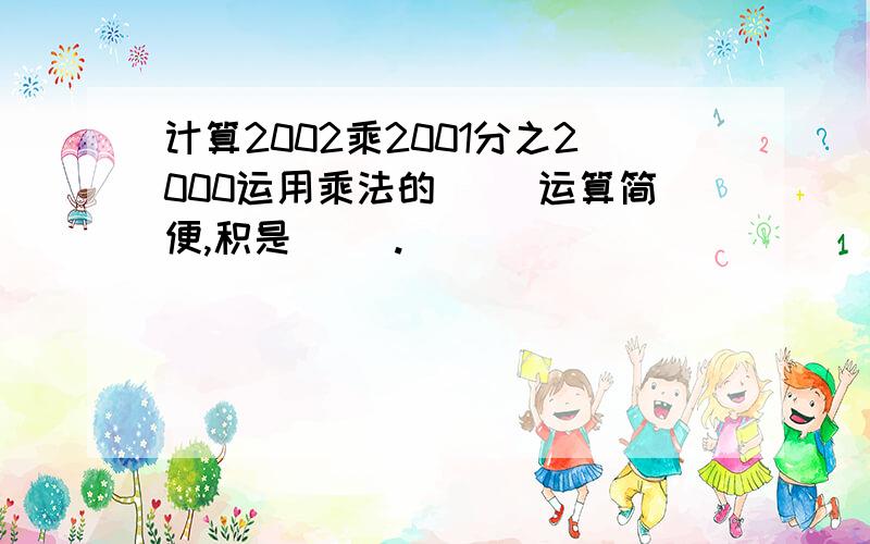 计算2002乘2001分之2000运用乘法的（ ）运算简便,积是（ ）.