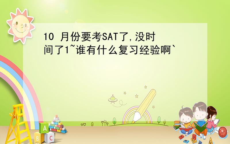 10 月份要考SAT了,没时间了1~谁有什么复习经验啊`