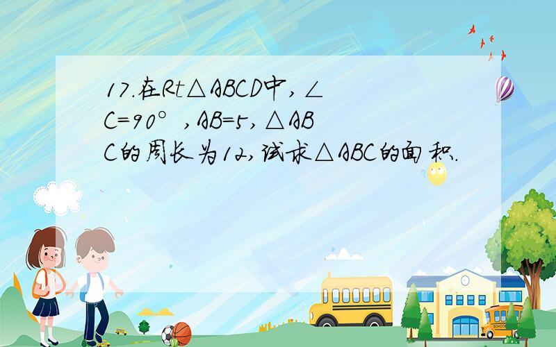 17.在Rt△ABCD中,∠C=90°,AB=5,△ABC的周长为12,试求△ABC的面积.