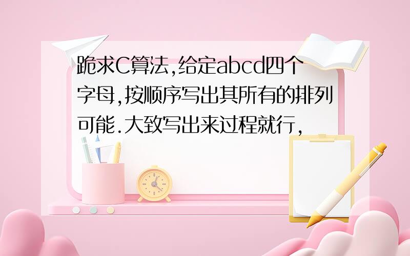 跪求C算法,给定abcd四个字母,按顺序写出其所有的排列可能.大致写出来过程就行,