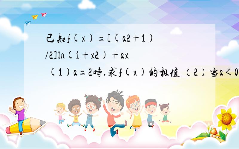 已知f(x)=[(a2+1)/2]ln(1+x2)+ax (1)a=2时,求f(x)的极值 （2）当a＜0时讨论f（x）的单调性