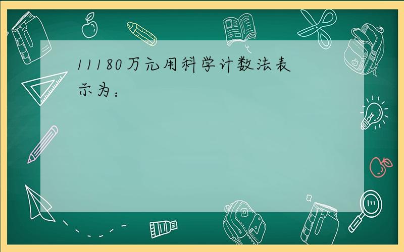 11180万元用科学计数法表示为：