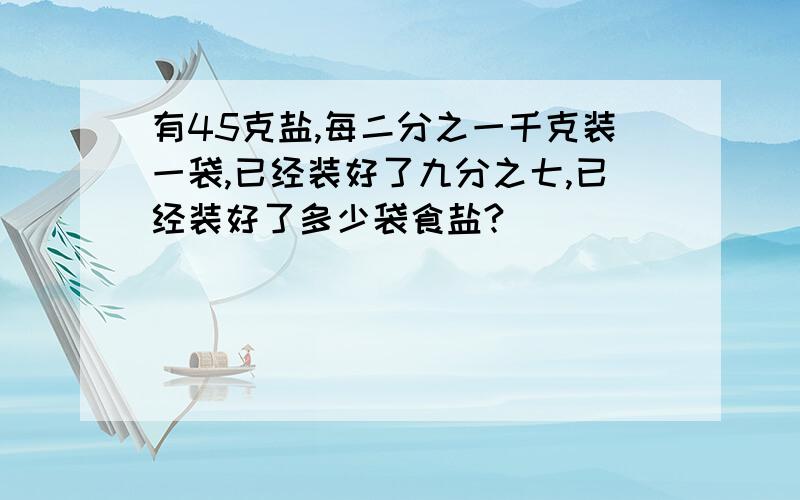 有45克盐,每二分之一千克装一袋,已经装好了九分之七,已经装好了多少袋食盐?