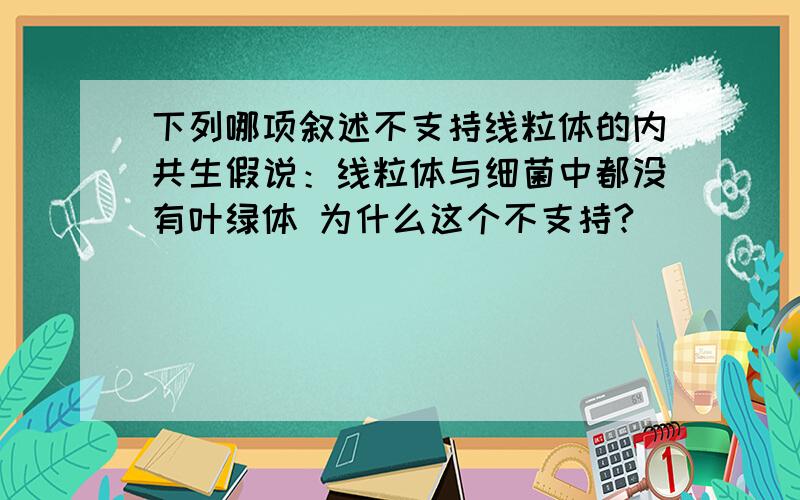 下列哪项叙述不支持线粒体的内共生假说：线粒体与细菌中都没有叶绿体 为什么这个不支持?