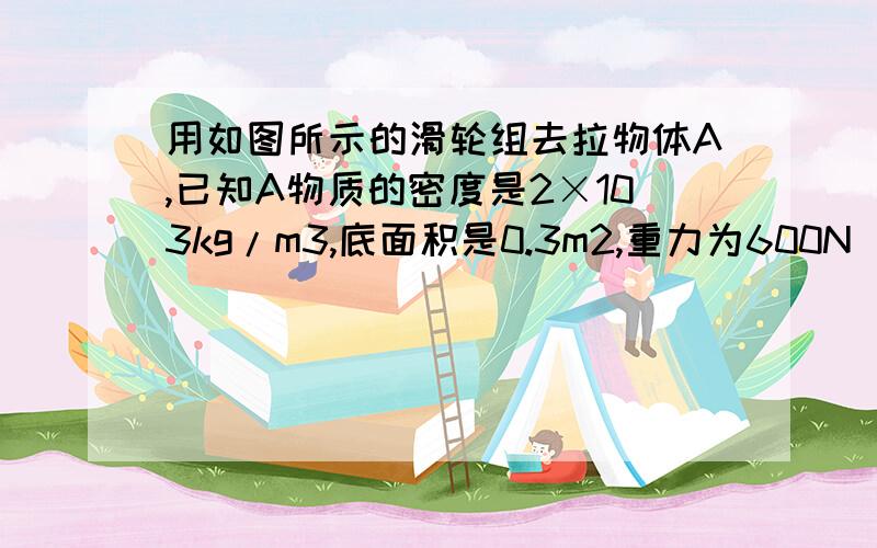 用如图所示的滑轮组去拉物体A,已知A物质的密度是2×103kg/m3,底面积是0.3m2,重力为600N．物体A在F=100N（3）若该装置的机械效率为80%,物体A在水平方向上受到的阻力是多少为什么克服阻力所做的