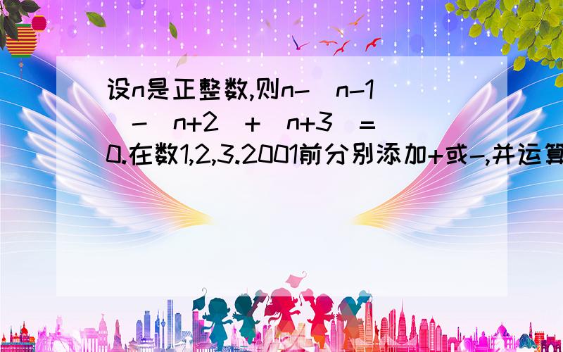 设n是正整数,则n-(n-1)-(n+2)+(n+3)=0.在数1,2,3.2001前分别添加+或-,并运算,则所得可能的最小非负数是?